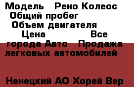  › Модель ­ Рено Колеос › Общий пробег ­ 198 000 › Объем двигателя ­ 3 › Цена ­ 530 000 - Все города Авто » Продажа легковых автомобилей   . Ненецкий АО,Хорей-Вер п.